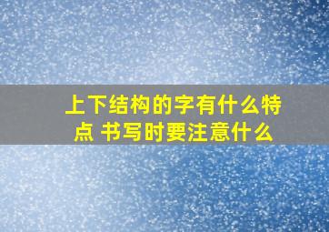 上下结构的字有什么特点 书写时要注意什么